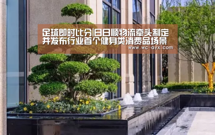 足球即时比分|日日顺物流牵头制定并发布行业首个健身类消费品场景物流服务标准......(图1) 爱游戏体育app