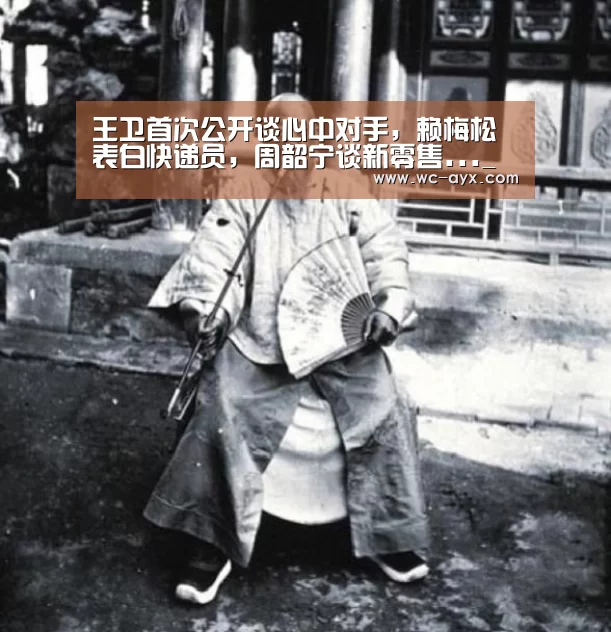 王卫首次公开谈心中对手,赖梅松表白快递员,周韶宁谈新零售..._爱游戏体育app(图2) 爱游戏app